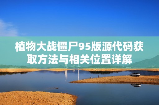 植物大戰(zhàn)僵尸95版源代碼獲取方法與相關(guān)位置詳解