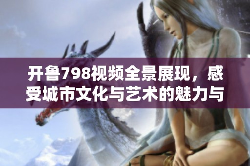 開魯798視頻全景展現(xiàn)，感受城市文化與藝術(shù)的魅力與活力