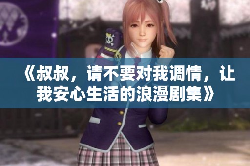 《叔叔，請(qǐng)不要對(duì)我調(diào)情，讓我安心生活的浪漫劇集》