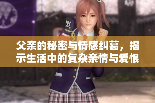 父親的秘密與情感糾葛，揭示生活中的復(fù)雜親情與愛(ài)恨交織故事
