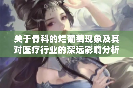 關(guān)于骨科的爛葡萄現(xiàn)象及其對醫(yī)療行業(yè)的深遠影響分析