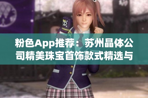 粉色App推薦：蘇州晶體公司精美珠寶首飾款式精選與購(gòu)買指南