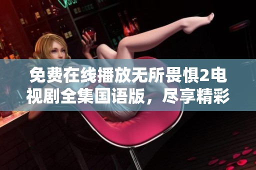 免費(fèi)在線播放無(wú)所畏懼2電視劇全集國(guó)語(yǔ)版，盡享精彩劇情與感人故事