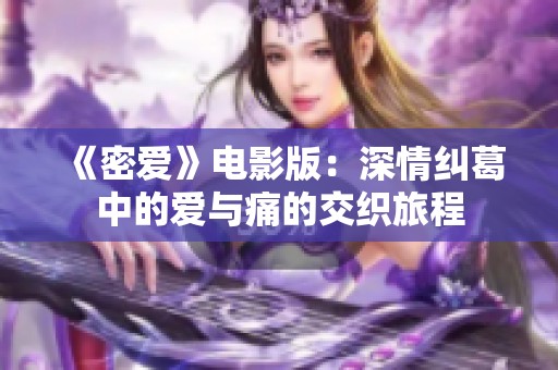 《密愛(ài)》電影版：深情糾葛中的愛(ài)與痛的交織旅程