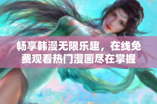 暢享韓漫無(wú)限樂(lè)趣，在線免費(fèi)觀看熱門(mén)漫畫(huà)盡在掌握