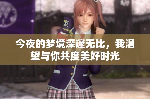 今夜的夢境深邃無比，我渴望與你共度美好時光