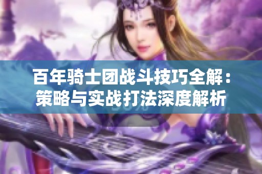 百年騎士團(tuán)戰(zhàn)斗技巧全解：策略與實(shí)戰(zhàn)打法深度解析