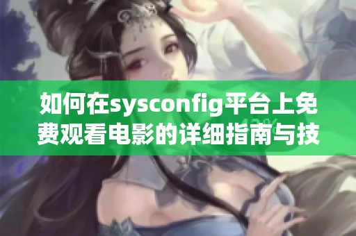 如何在sysconfig平臺上免費觀看電影的詳細指南與技巧分享