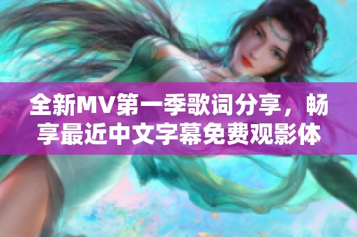 全新MV第一季歌詞分享，暢享最近中文字幕免費(fèi)觀影體驗(yàn)