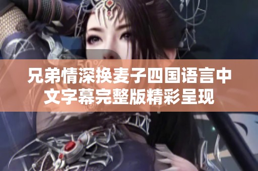 兄弟情深換麥子四國語言中文字幕完整版精彩呈現(xiàn)