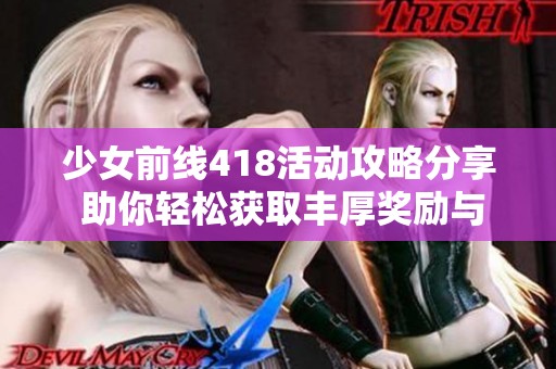 少女前線418活動(dòng)攻略分享 助你輕松獲取豐厚獎(jiǎng)勵(lì)與游戲樂(lè)趣