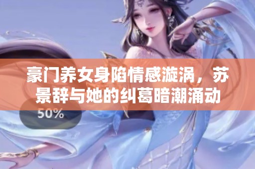 豪門養(yǎng)女身陷情感漩渦，蘇景辭與她的糾葛暗潮涌動(dòng)