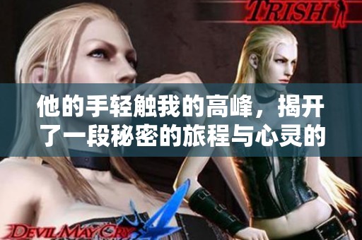 他的手輕觸我的高峰，揭開了一段秘密的旅程與心靈的探索