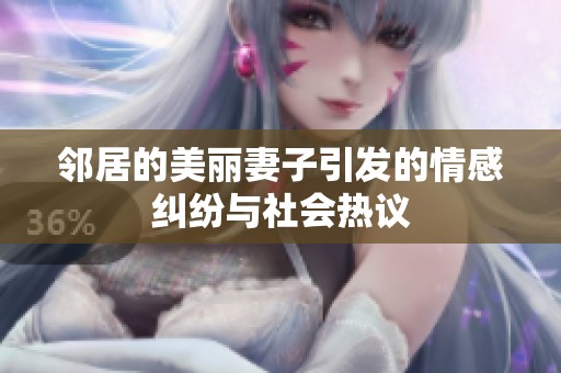 鄰居的美麗妻子引發(fā)的情感糾紛與社會(huì)熱議