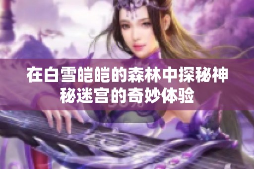 在白雪皚皚的森林中探秘神秘迷宮的奇妙體驗