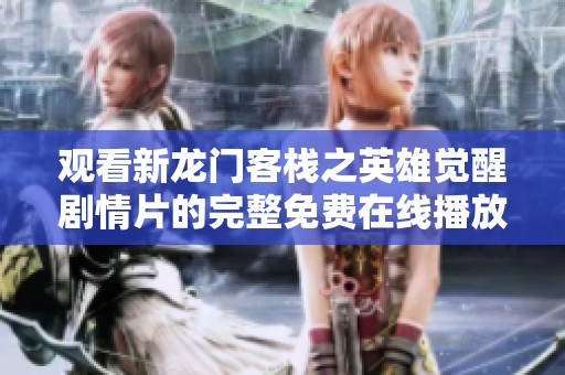 觀看新龍門客棧之英雄覺醒劇情片的完整免費在線播放地址分享