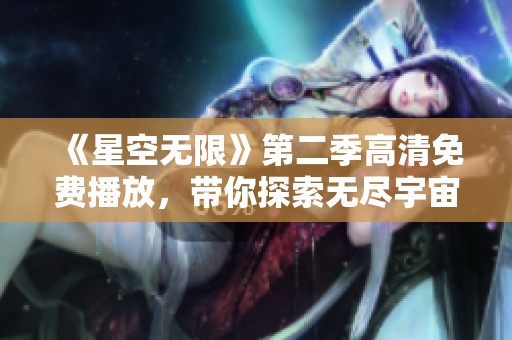 《星空無限》第二季高清免費播放，帶你探索無盡宇宙的奇妙旅程