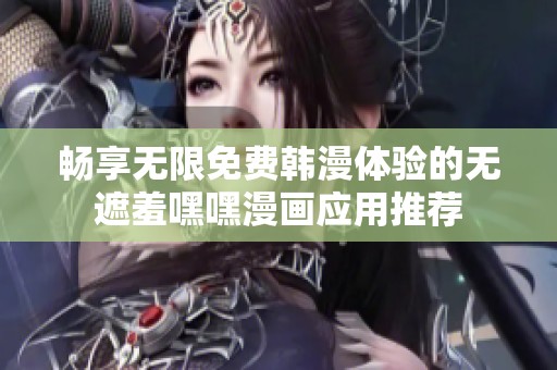 暢享無限免費(fèi)韓漫體驗(yàn)的無遮羞嘿嘿漫畫應(yīng)用推薦