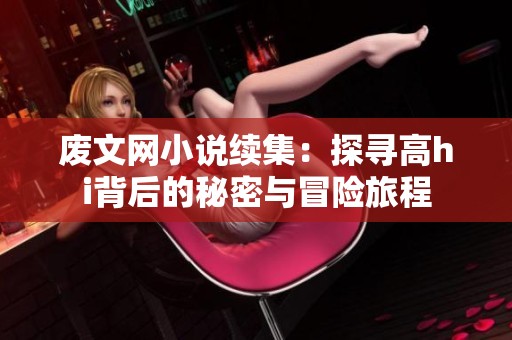 廢文網(wǎng)小說續(xù)集：探尋高hi背后的秘密與冒險旅程