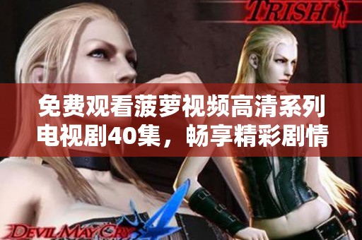 免費(fèi)觀看菠蘿視頻高清系列電視劇40集，暢享精彩劇情與感人故事