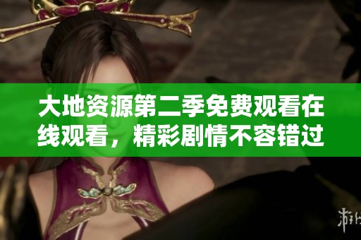 大地資源第二季免費(fèi)觀看在線(xiàn)觀看，精彩劇情不容錯(cuò)過(guò)