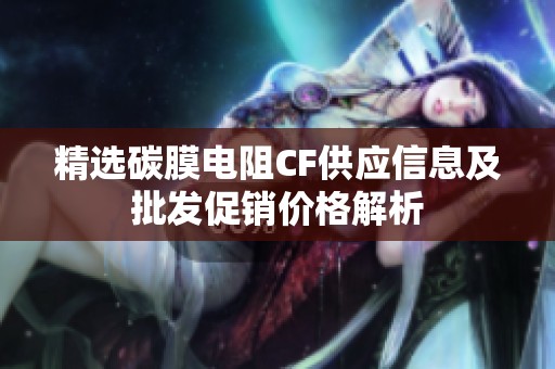 精選碳膜電阻CF供應(yīng)信息及批發(fā)促銷價格解析
