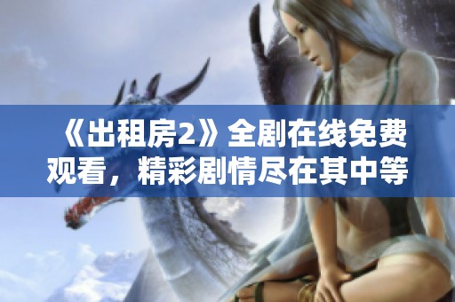 《出租房2》全劇在線免費(fèi)觀看，精彩劇情盡在其中等你發(fā)掘！