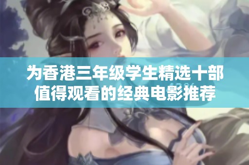 為香港三年級學生精選十部值得觀看的經(jīng)典電影推薦