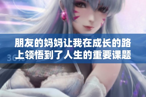 朋友的媽媽讓我在成長(zhǎng)的路上領(lǐng)悟到了人生的重要課題