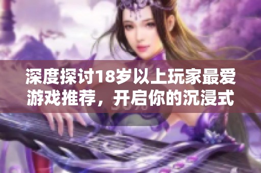 深度探討18歲以上玩家最愛游戲推薦，開啟你的沉浸式娛樂體驗(yàn)之旅