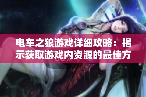 電車之狼游戲詳細(xì)攻略：揭示獲取游戲內(nèi)資源的最佳方法與技巧