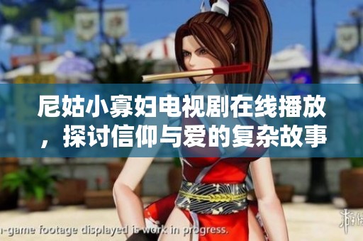 尼姑小寡婦電視劇在線播放，探討信仰與愛的復(fù)雜故事情感