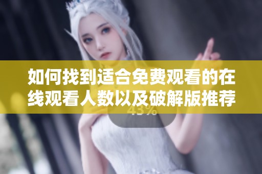 如何找到適合免費(fèi)觀看的在線觀看人數(shù)以及破解版推薦的資源