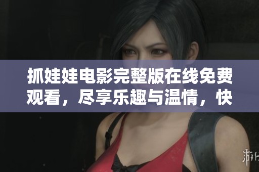 抓娃娃電影完整版在線免費(fèi)觀看，盡享樂趣與溫情，快來體驗(yàn)吧！