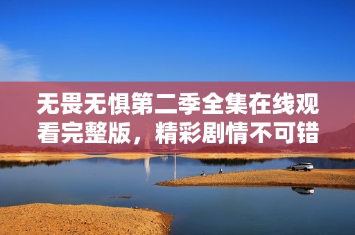無畏無懼第二季全集在線觀看完整版，精彩劇情不可錯(cuò)過