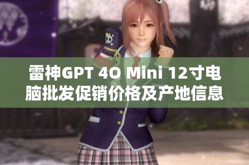 雷神GPT 4O Mini 12寸電腦批發(fā)促銷(xiāo)價(jià)格及產(chǎn)地信息揭秘 雷神GPT 4O Mini 12寸電腦批發(fā)促銷(xiāo)價(jià)格及產(chǎn)地信息揭秘