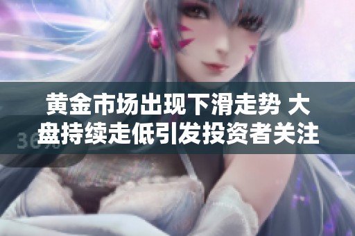 黃金市場(chǎng)出現(xiàn)下滑走勢(shì) 大盤持續(xù)走低引發(fā)投資者關(guān)注 黃金市場(chǎng)出現(xiàn)下滑走勢(shì) 大盤持續(xù)走低引發(fā)投資者關(guān)注