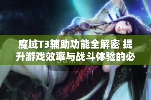 魔域T3輔助功能全解密 提升游戲效率與戰(zhàn)斗體驗(yàn)的必備技巧