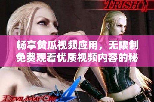 暢享黃瓜視頻應(yīng)用，無限制免費觀看優(yōu)質(zhì)視頻內(nèi)容的秘笈分享
