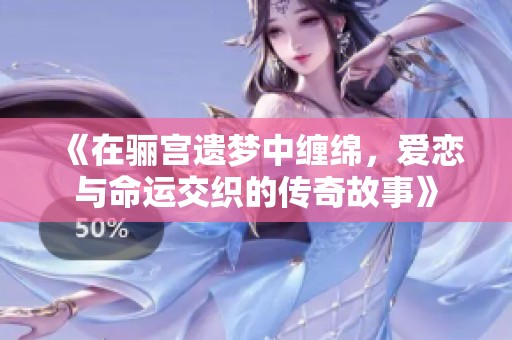 《在驪宮遺夢中纏綿，愛戀與命運交織的傳奇故事》