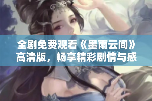 全劇免費觀看《墨雨云間》高清版，暢享精彩劇情與感人故事