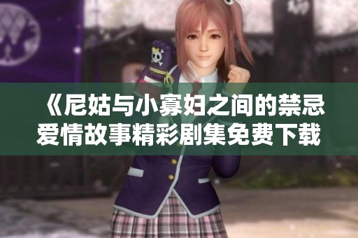 《尼姑與小寡婦之間的禁忌愛情故事精彩劇集免費(fèi)下載》