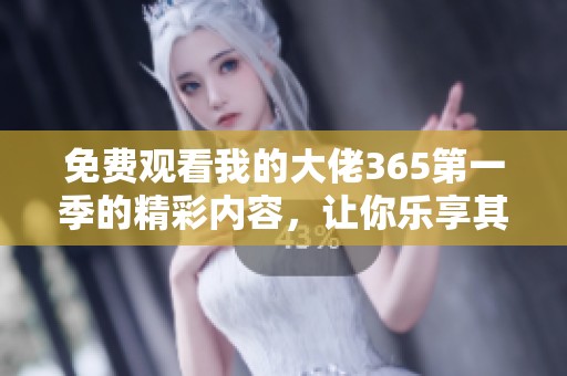 免費觀看我的大佬365第一季的精彩內(nèi)容，讓你樂享其中