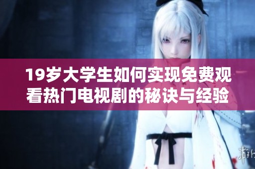 19歲大學生如何實現(xiàn)免費觀看熱門電視劇的秘訣與經(jīng)驗分享