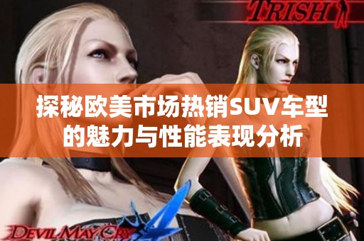 探秘歐美市場(chǎng)熱銷SUV車型的魅力與性能表現(xiàn)分析
