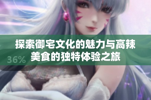探索御宅文化的魅力與高辣美食的獨(dú)特體驗(yàn)之旅