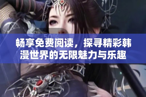 暢享免費(fèi)閱讀，探尋精彩韓漫世界的無(wú)限魅力與樂(lè)趣