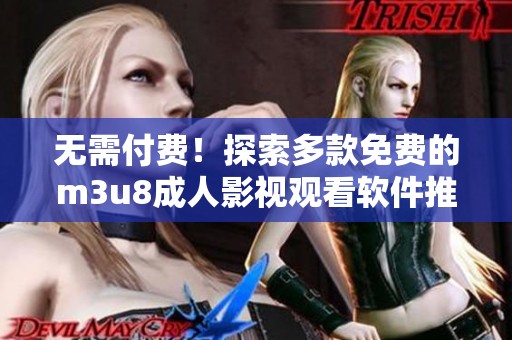 無(wú)需付費(fèi)！探索多款免費(fèi)的m3u8成人影視觀看軟件推薦