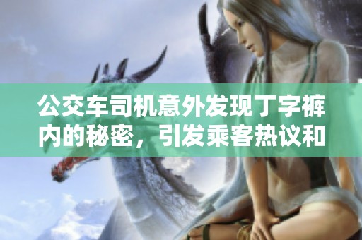 公交車司機(jī)意外發(fā)現(xiàn)丁字褲內(nèi)的秘密，引發(fā)乘客熱議和討論