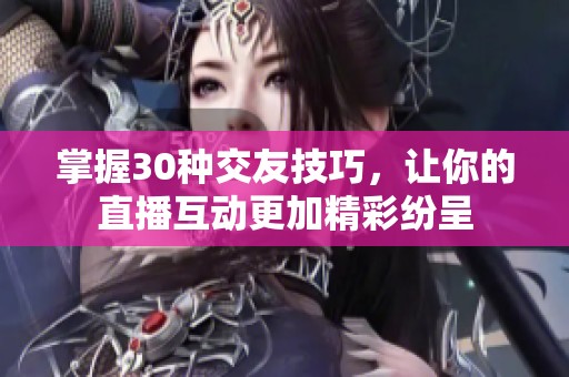 掌握30種交友技巧，讓你的直播互動(dòng)更加精彩紛呈